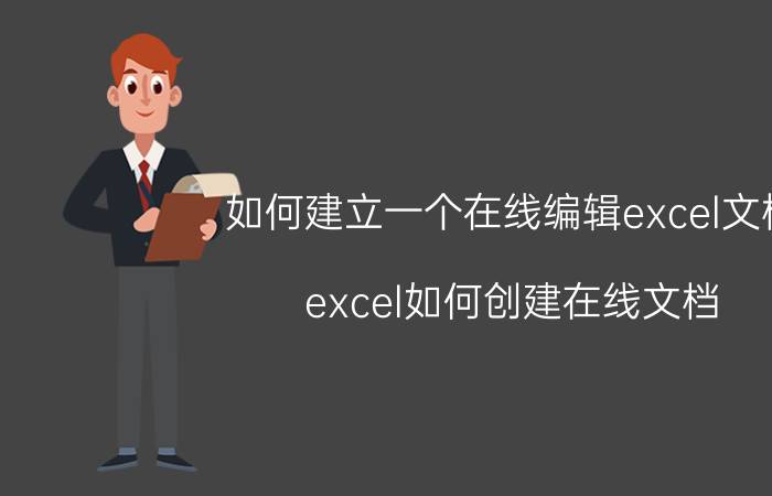 如何建立一个在线编辑excel文档 excel如何创建在线文档？